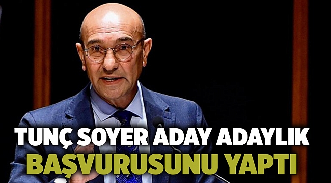 Tunç Soyer aday adaylık başvurusunu yaptı