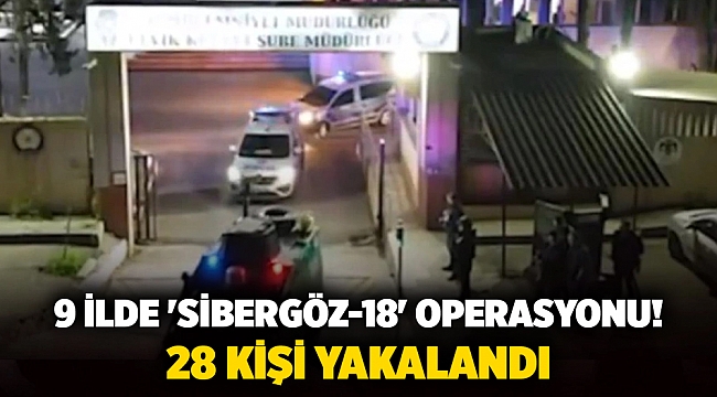 9 ilde 'Sibergöz-18' operasyonu! 28 kişi yakalandı