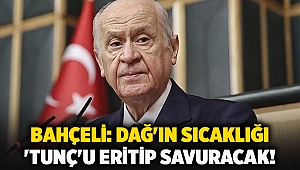 Bahçeli: Dağ'ın sıcaklığı 'Tunç'u eritip savuracak!