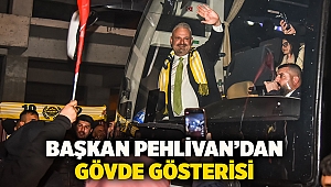 Başkan Pehlivan’dan gövde gösterisi