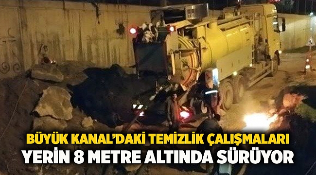 Büyük Kanal’daki temizlik çalışmaları yerin 8 metre altında sürüyor