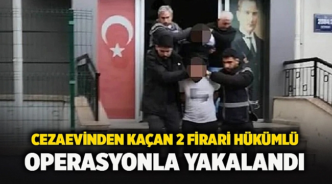 Cezaevinden kaçan 2 firari hükümlü operasyonla yakalandı 