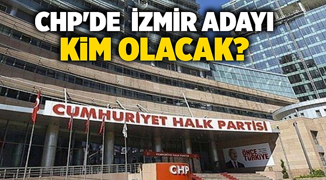 CHP'de İzmir adayı kim olacak?