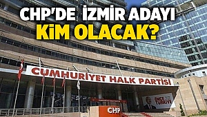 CHP'de İzmir adayı kim olacak?