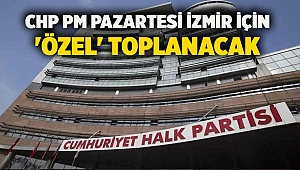 CHP PM Pazartesi İzmir için 'özel' toplanacak