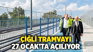 Çiğli Tramvayı 27 Ocak’ta açılıyor