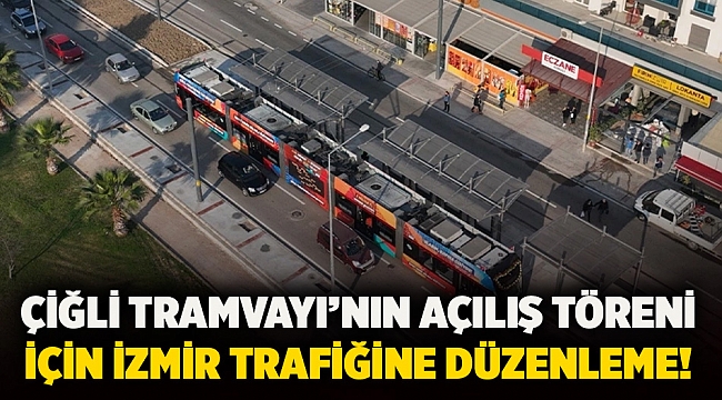 Çiğli Tramvayı’nın açılış töreni için İzmir trafiğine düzenleme!