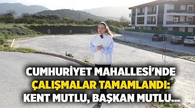 Cumhuriyet Mahallesi'nde Çalışmalar Tamamlandı:  Kent Mutlu, Başkan Mutlu...