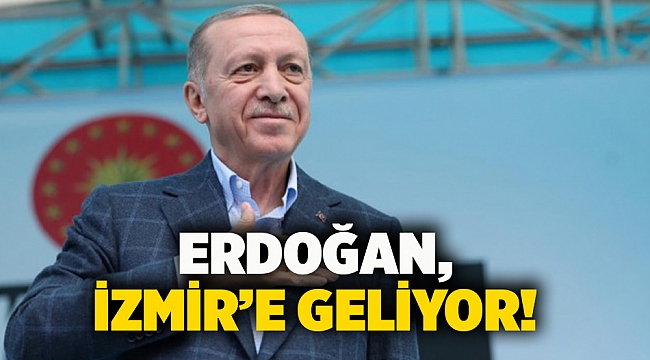 Erdoğan, İzmir’e geliyor!