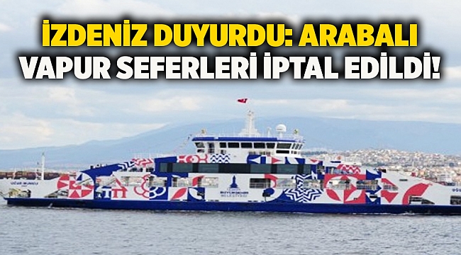 İZDENİZ duyurdu: Arabalı vapur seferleri iptal edildi!