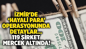 İzmir'de ‘hayali para’ operasyonunda detaylar… 119 şirket mercek altında!