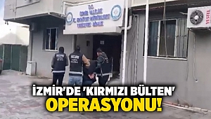 İzmir'de 'kırmızı bülten' operasyonu!