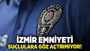 İzmir emniyeti suçlulara göz açtırmıyor!