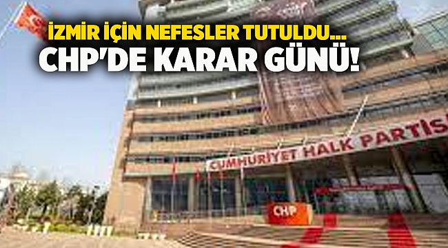 İzmir için nefesler tutuldu... CHP'de karar günü!