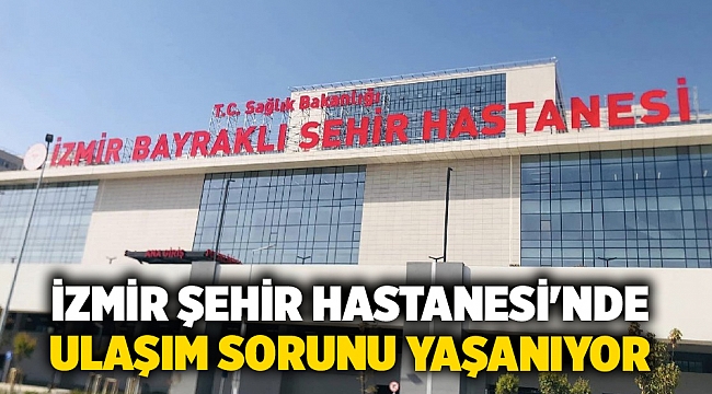 İzmir Şehir Hastanesi'nde ulaşım sorunu yaşanıyor