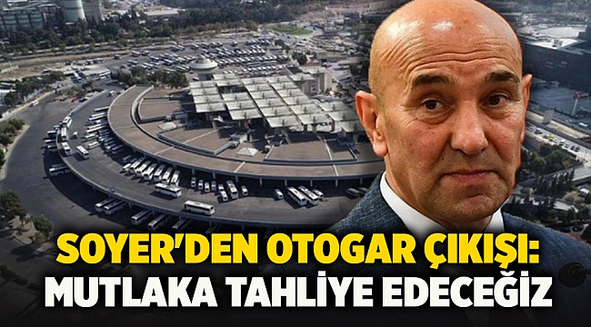 Soyer'den otogar çıkışı: Mutlaka tahliye edeceğiz