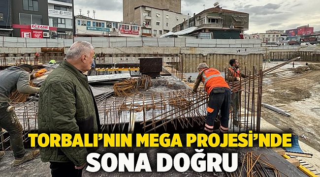 Torbalı’nın Mega Projesi’nde sona doğru