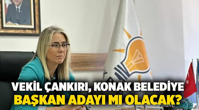 Vekil Çankırı, Konak Belediye Başkan Adayı mı Olacak?