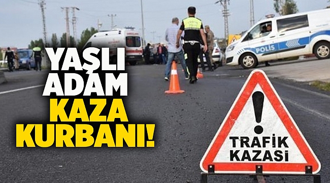 Yaşlı adam kaza kurbanı!