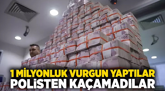 1 Milyonluk vurgun yaptılar, polisten kaçamadılar 