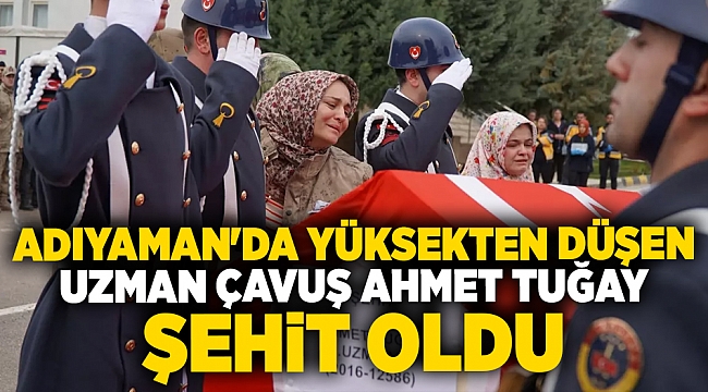 Adıyaman'da yüksekten düşen Uzman Çavuş Ahmet Tuğay şehit oldu