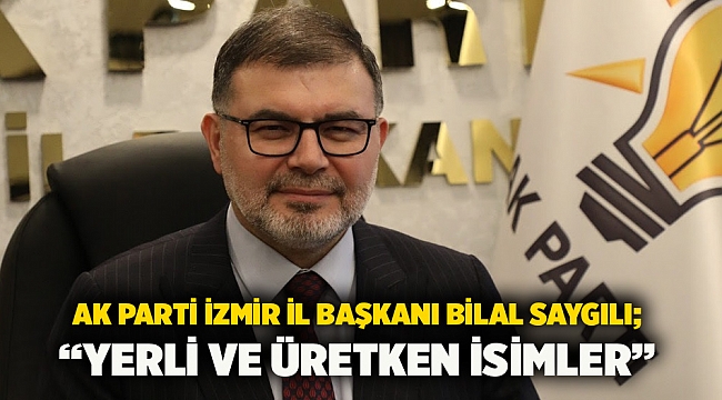 AK Parti İzmir İl Başkanı Bilal Saygılı; “Yerli ve üretken isimler”