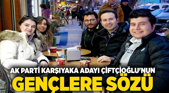 AK Parti Karşıyaka Adayı Çiftçioğlu'nun gençlere sözü