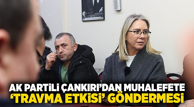 AK Partili Çankırı’dan Muhalefete ‘travma etkisi’ Göndermesi