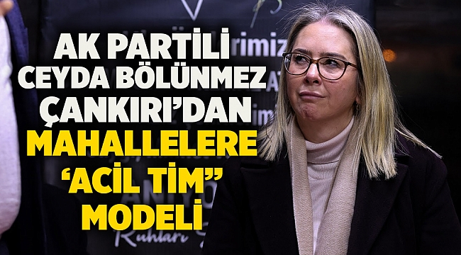 AK Partili Ceyda Bölünmez Çankırı'dan Mahallere 'Acil Tim