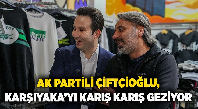 AK Partili Çiftçioğlu, Karşıyaka’yı karış karış geziyor