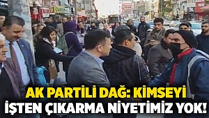 AK Partili Dağ: Kimseyi işten çıkarma niyetimiz yok!