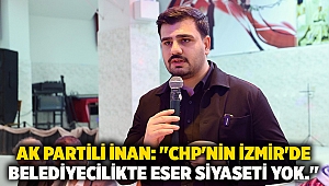 AK Partili İnan: ''CHP'nin İzmir'de belediyecilikte eser siyaseti yok.''