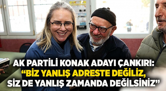 AK Partili Konak Adayı Çankırı: “Biz yanlış adreste değiliz, siz de yanlış zamanda değilsiniz”