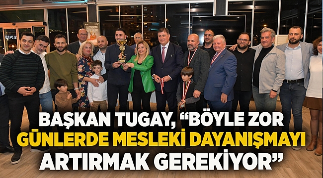 Başkan Tugay, “Böyle zor günlerde mesleki dayanışmayı artırmak gerekiyor”  