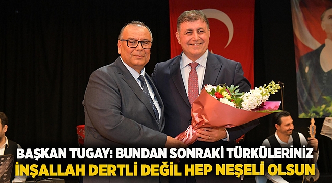 Başkan Tugay: Bundan sonraki türküleriniz inşallah dertli değil hep neşeli olsun