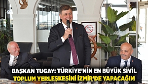 Başkan Tugay: Türkiye'nin en büyük sivil toplum yerleşkesini İzmir'de yapacağım