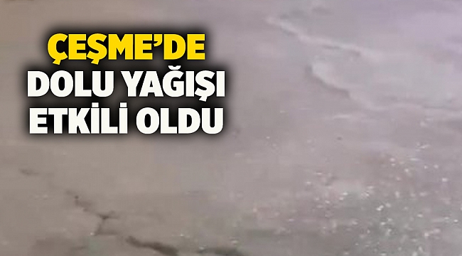 Çeşme’de dolu yağışı etkili oldu