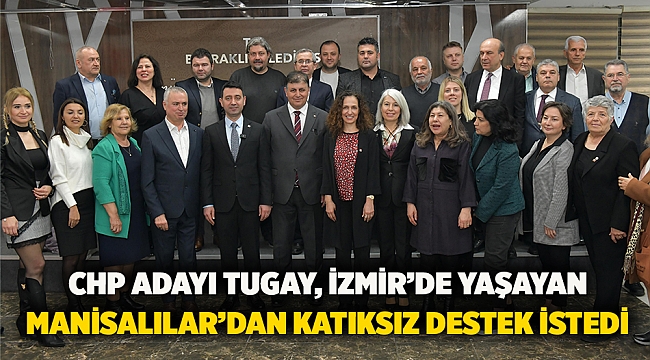 CHP adayı Tugay, İzmir’de yaşayan Manisalılar’dan katıksız destek istedi