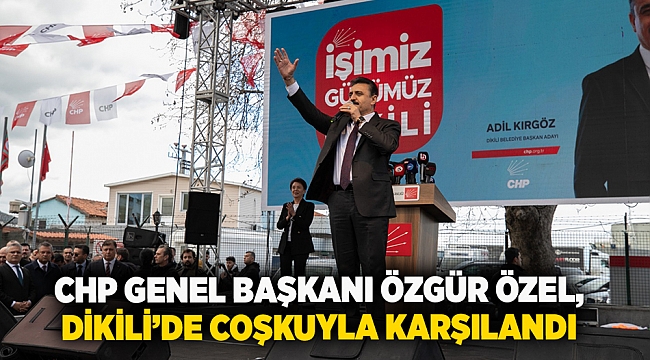 CHP Genel Başkanı Özgür Özel, Dikili’de Coşkuyla Karşılandı