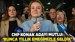 CHP Konak adayı Mutlu: ‘BUNCA YILLIK EMEĞİMİZLE GELDİK’