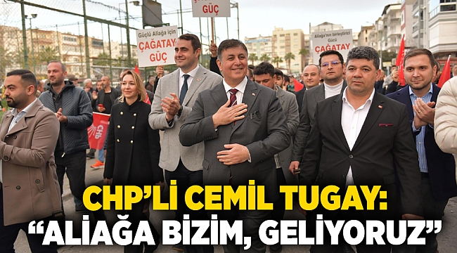 CHP’li Cemil Tugay: Aliağa bizim, geliyoruz