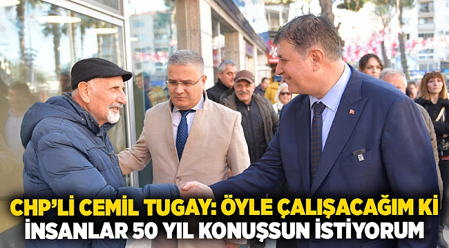 CHP'li Cemil Tugay: Öyle çalışacağım ki insanlar 50 yıl konuşsun istiyorum