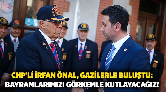 CHP'li İrfan Önal, Gazilerle buluştu: Bayramlarımızı görkemle kutlayacağız!