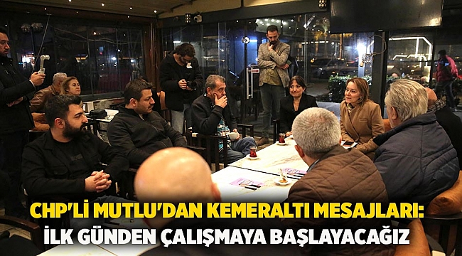 CHP'li Mutlu'dan Kemeraltı mesajları: İlk günden çalışmaya başlayacağız