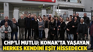    CHP’li Mutlu: Konak’ta yaşayan herkes kendini eşit hissedecek