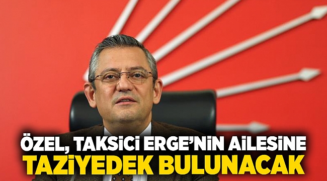 CHP Lideri Özel, Taksici Oğuz Erge'nin Ailesine Taziyede Bulunacak