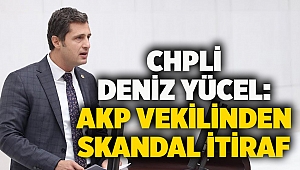 CHPli Deniz Yücel: AKP vekilinden skandal itiraf