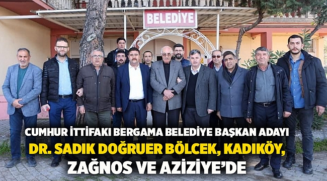 Cumhur ittifakı Bergama Belediye Başkan Adayı Dr. Sadık Doğruer Bölcek, Kadıköy, Zağnos ve Aziziye’de