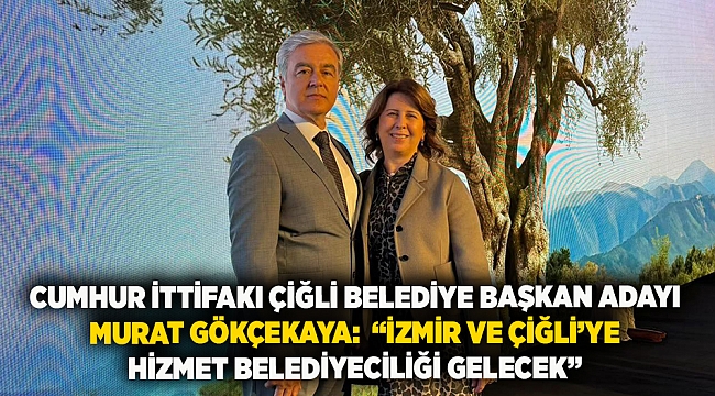 Cumhur İttifakı Çiğli Belediye Başkan Adayı Murat Gökçekaya: “İzmir ve Çiğli’ye hizmet belediyeciliği gelecek”