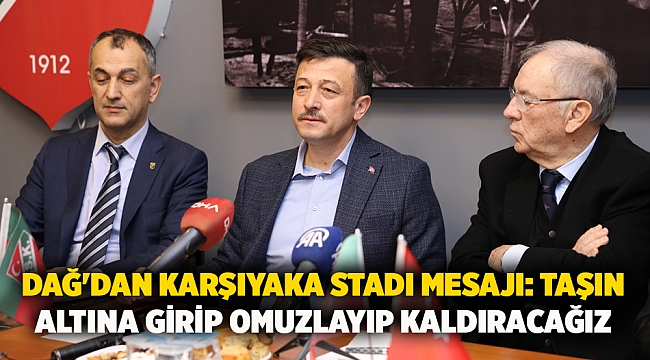 Dağ'dan Karşıyaka Stadı mesajı: taşın altına girip omuzlayıp kaldıracağız